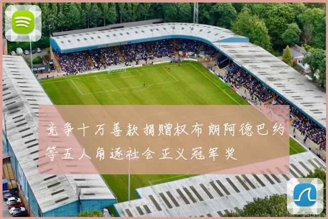 竞争十万善款捐赠权布朗阿德巴约等五人角逐社会正义冠军奖